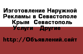 Изготовление Наружной Рекламы в Севастополе - Крым, Севастополь Услуги » Другие   